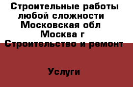 1 Строительные работы любой сложности - Московская обл., Москва г. Строительство и ремонт » Услуги   . Московская обл.,Москва г.